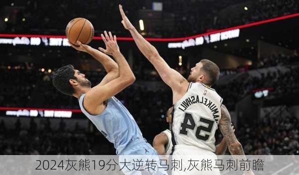 灰熊19分大逆转马刺,灰熊马刺前瞻