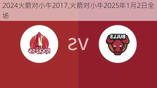 火箭对小牛2017,火箭对小牛2025年1月2日全场