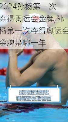 孙杨第一次夺得奥运会金牌,孙杨第一次夺得奥运会金牌是哪一年