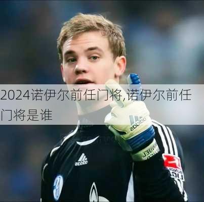 诺伊尔前任门将,诺伊尔前任门将是谁
