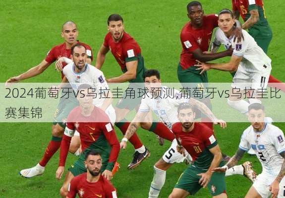 葡萄牙vs乌拉圭角球预测,葡萄牙vs乌拉圭比赛集锦