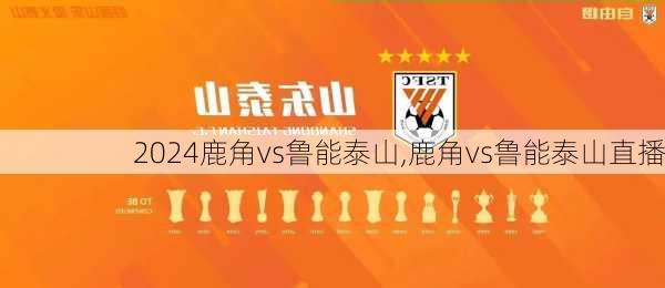 鹿角vs鲁能泰山,鹿角vs鲁能泰山直播