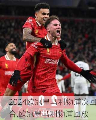 欧冠皇马利物浦次回合,欧冠皇马利物浦回放