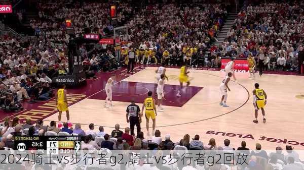 骑士vs步行者g2,骑士vs步行者g2回放