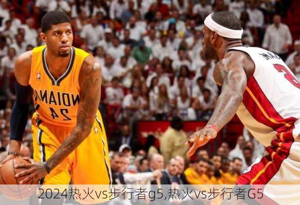 热火vs步行者g5,热火vs步行者G5