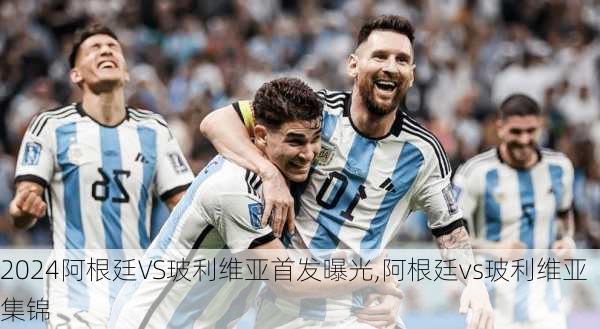 阿根廷VS玻利维亚首发曝光,阿根廷vs玻利维亚集锦