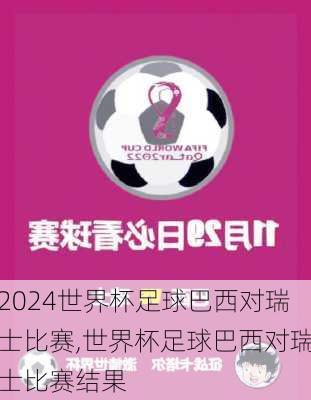 世界杯足球巴西对瑞士比赛,世界杯足球巴西对瑞士比赛结果