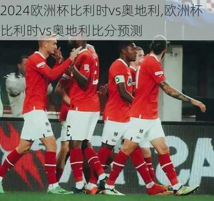 欧洲杯比利时vs奥地利,欧洲杯比利时vs奥地利比分预测