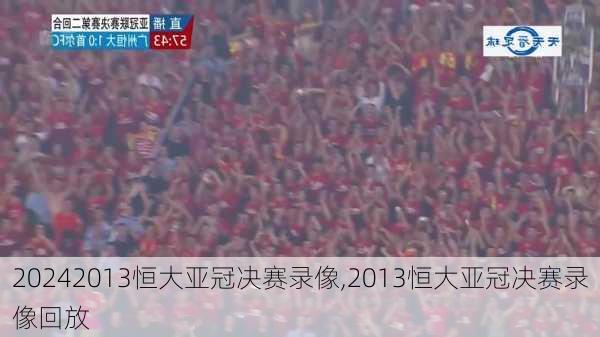 2013恒大亚冠决赛录像,2013恒大亚冠决赛录像回放