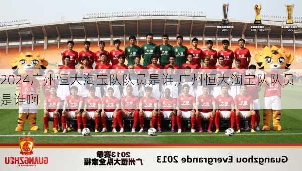 广州恒大淘宝队队员是谁,广州恒大淘宝队队员是谁啊
