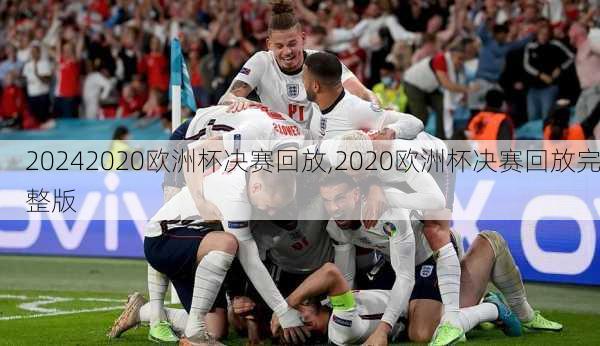 2020欧洲杯决赛回放,2020欧洲杯决赛回放完整版