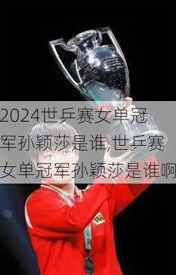 世乒赛女单冠军孙颖莎是谁,世乒赛女单冠军孙颖莎是谁啊