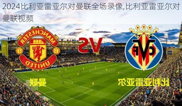比利亚雷亚尔对曼联全场录像,比利亚雷亚尔对曼联视频