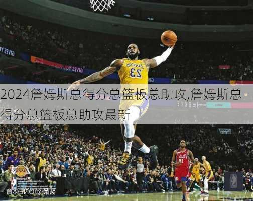 詹姆斯总得分总篮板总助攻,詹姆斯总得分总篮板总助攻最新