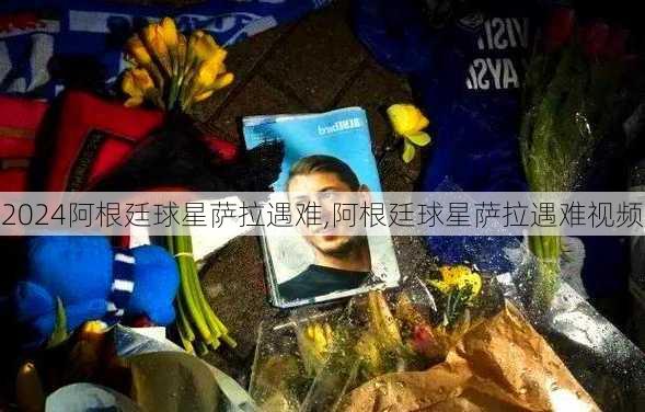 阿根廷球星萨拉遇难,阿根廷球星萨拉遇难视频