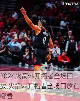 火箭vs开拓者全场回放,火箭vs开拓者全场回放在哪看
