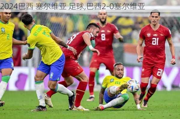 巴西 塞尔维亚 足球,巴西2-0塞尔维亚