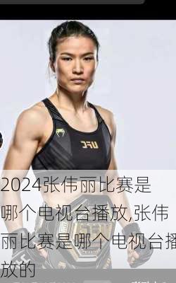 张伟丽比赛是哪个电视台播放,张伟丽比赛是哪个电视台播放的
