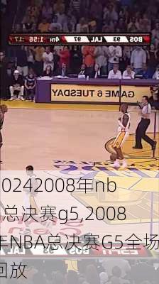 2008年nba总决赛g5,2008年NBA总决赛G5全场回放