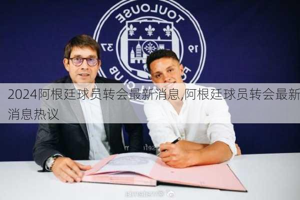 阿根廷球员转会最新消息,阿根廷球员转会最新消息热议