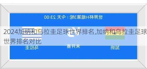 加纳和乌拉圭足球世界排名,加纳和乌拉圭足球世界排名对比