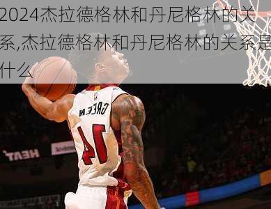 杰拉德格林和丹尼格林的关系,杰拉德格林和丹尼格林的关系是什么