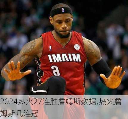 热火27连胜詹姆斯数据,热火詹姆斯几连冠