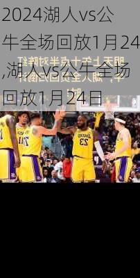 湖人vs公牛全场回放1月24,湖人vs公牛全场回放1月24日