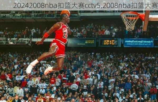 2008nba扣篮大赛cctv5,2008nba扣篮大赛