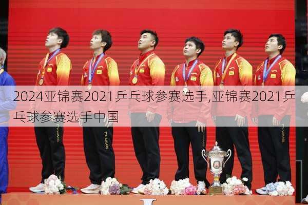 亚锦赛2021乒乓球参赛选手,亚锦赛2021乒乓球参赛选手中国