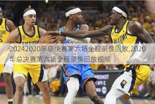 2020年总决赛第六场全程录像回放,2020年总决赛第六场全程录像回放视频