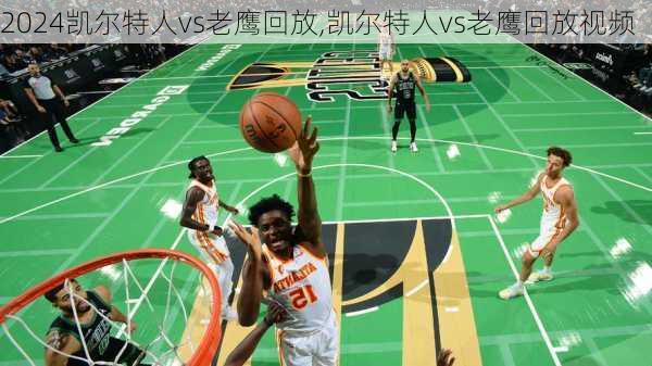 凯尔特人vs老鹰回放,凯尔特人vs老鹰回放视频