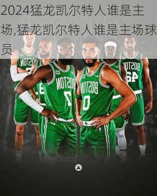 猛龙凯尔特人谁是主场,猛龙凯尔特人谁是主场球员