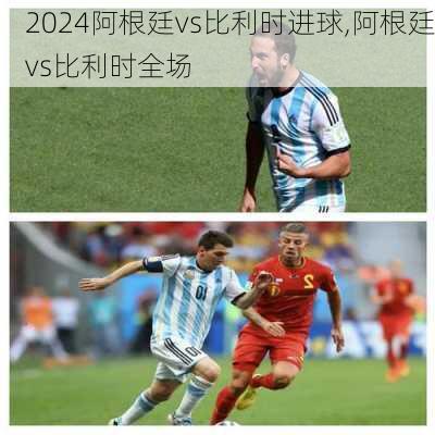 阿根廷vs比利时进球,阿根廷vs比利时全场