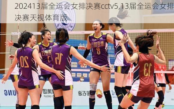 13届全运会女排决赛cctv5,13届全运会女排决赛天视体育版