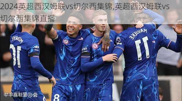 英超西汉姆联vs切尔西集锦,英超西汉姆联vs切尔西集锦直播