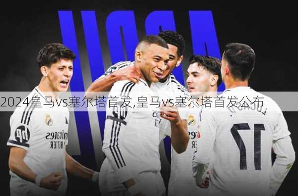 皇马vs塞尔塔首发,皇马vs塞尔塔首发公布