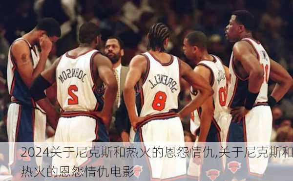 关于尼克斯和热火的恩怨情仇,关于尼克斯和热火的恩怨情仇电影