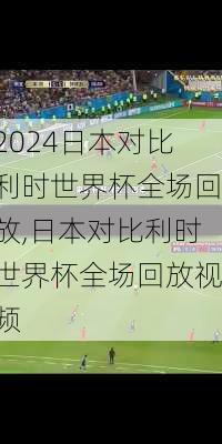 日本对比利时世界杯全场回放,日本对比利时世界杯全场回放视频
