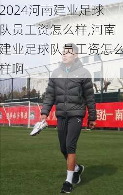 河南建业足球队员工资怎么样,河南建业足球队员工资怎么样啊