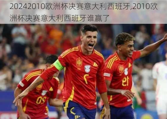 2010欧洲杯决赛意大利西班牙,2010欧洲杯决赛意大利西班牙谁赢了