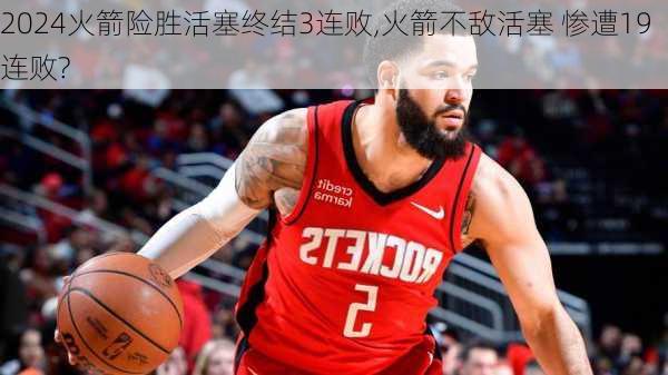 火箭险胜活塞终结3连败,火箭不敌活塞 惨遭19连败?