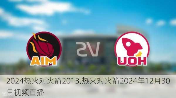 热火对火箭2013,热火对火箭2024年12月30日视频直播