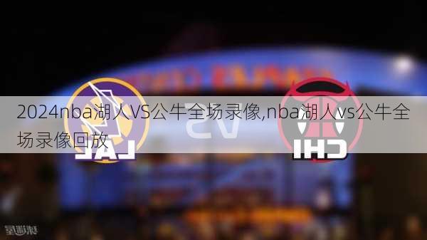 nba湖人VS公牛全场录像,nba湖人vs公牛全场录像回放