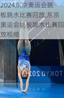 东京奥运会跳板跳水比赛回放,东京奥运会跳板跳水比赛回放视频