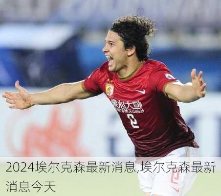 埃尔克森最新消息,埃尔克森最新消息今天
