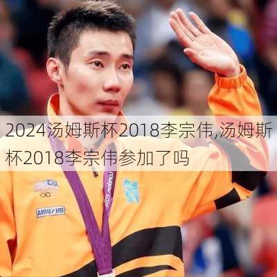 汤姆斯杯2018李宗伟,汤姆斯杯2018李宗伟参加了吗