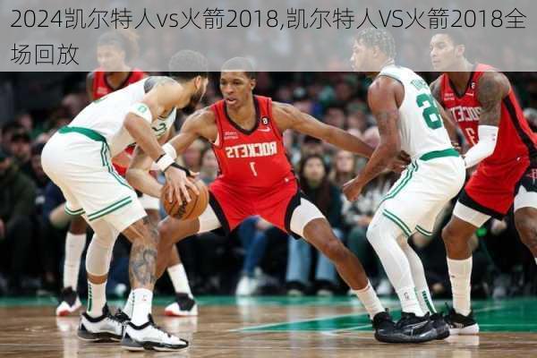 凯尔特人vs火箭2018,凯尔特人VS火箭2018全场回放
