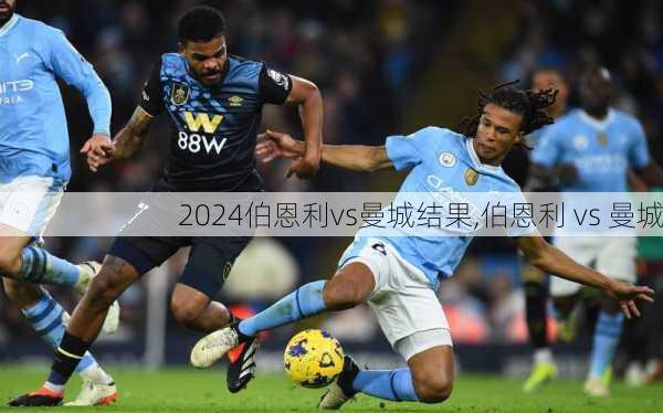 伯恩利vs曼城结果,伯恩利 vs 曼城