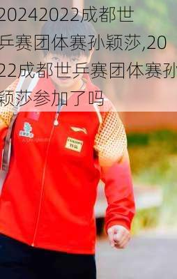 2022成都世乒赛团体赛孙颖莎,2022成都世乒赛团体赛孙颖莎参加了吗